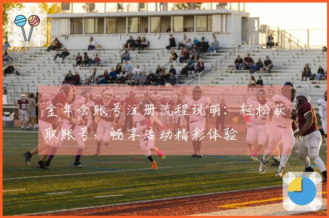 金年会账号注册流程说明：轻松获取账号，畅享活动精彩体验