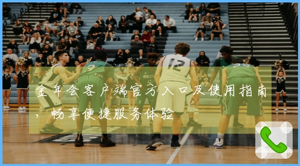 金年会客户端官方入口及使用指南，畅享便捷服务体验