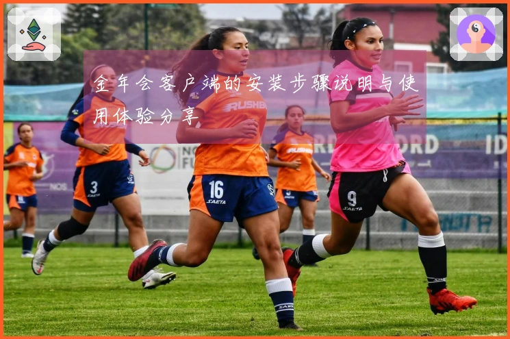 金年会客户端的安装步骤说明与使用体验分享