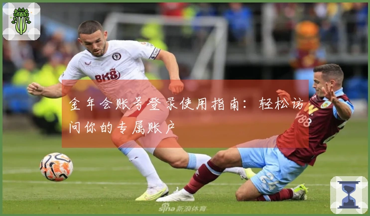 金年会账号登录使用指南：轻松访问你的专属账户