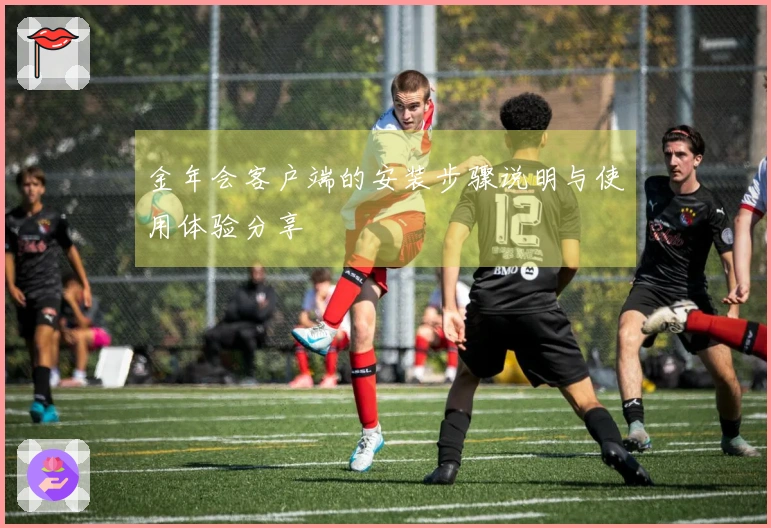 金年会客户端的安装步骤说明与使用体验分享