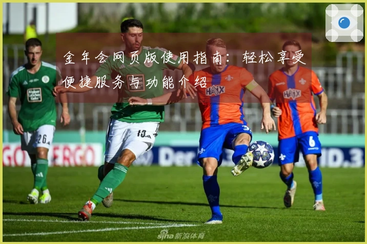 金年会网页版使用指南:轻松享受便捷服务与功能介绍