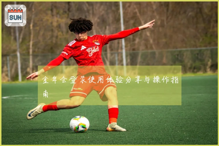 金年会登录使用体验分享与操作指南