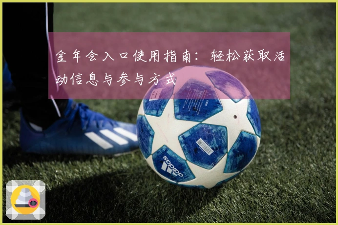 金年会入口使用指南：轻松获取活动信息与参与方式