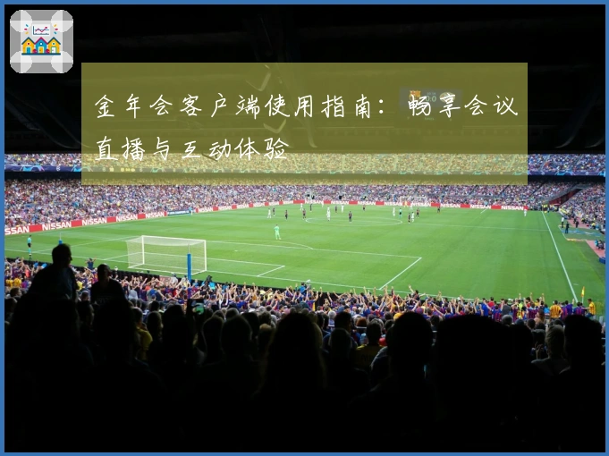 金年会客户端使用指南：畅享会议直播与互动体验