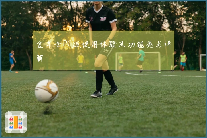 金年会PC版使用体验及功能亮点详解