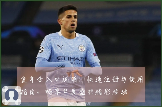 金年会入口说明：快速注册与使用指南，畅享年度盛典精彩活动