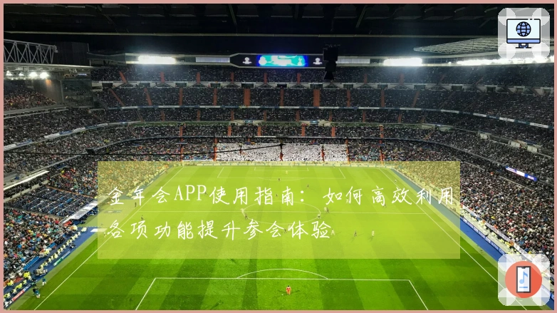 金年会APP使用指南：如何高效利用各项功能提升参会体验