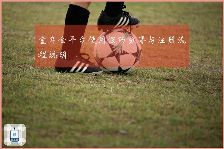 金年会平台使用技巧分享与注册流程说明